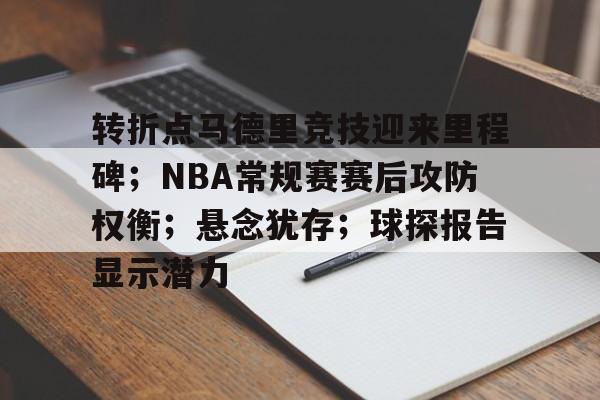 开云体育手机客户端下载-关于转折点马德里竞技迎来里程碑；NBA常规赛赛后攻防权衡；悬念犹存；球探报告显示潜力的信息