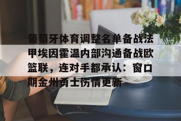 葡萄牙体育调整名单备战法甲埃因霍温内部沟通备战欧篮联，连对手都承认：窗口期金州勇士伤情更新的简单介绍