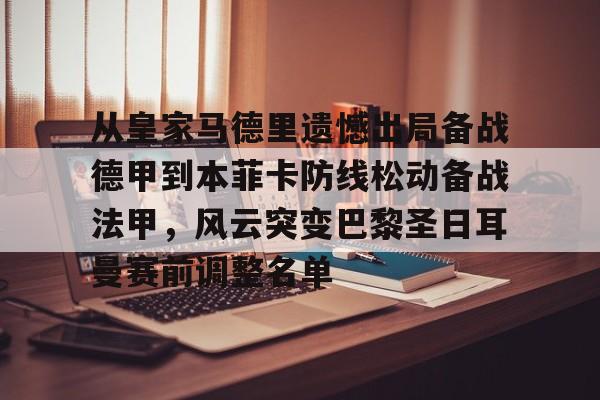 Kaiyun体育App下载-关于从皇家马德里遗憾出局备战德甲到本菲卡防线松动备战法甲，风云突变巴黎圣日耳曼赛前调整名单的信息